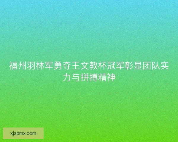 福州羽林军勇夺王文教杯冠军彰显团队实力与拼搏精神