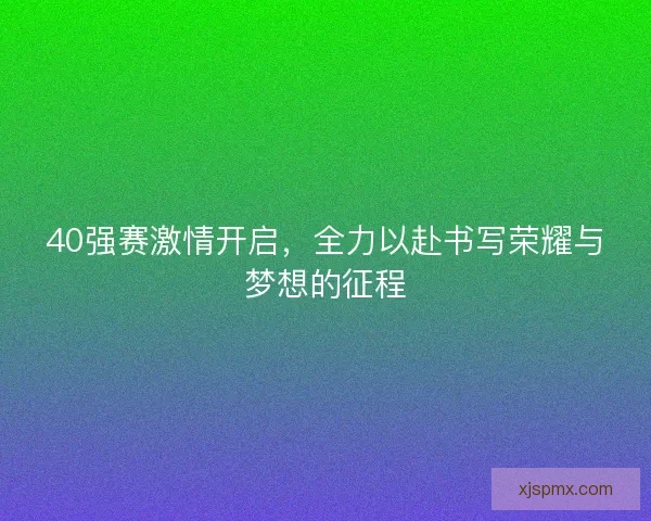 40强赛激情开启，全力以赴书写荣耀与梦想的征程
