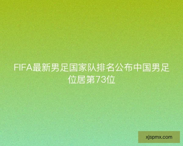 FIFA最新男足国家队排名公布中国男足位居第73位