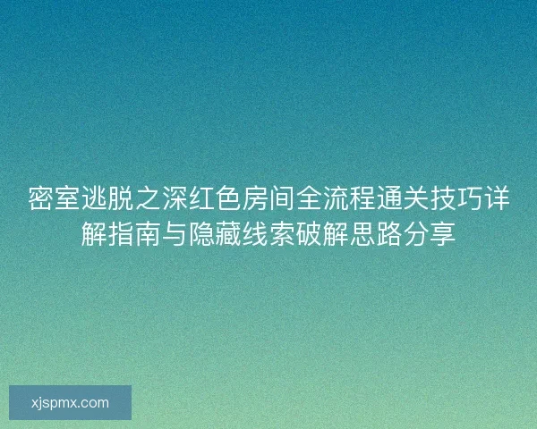 密室逃脱之深红色房间全流程通关技巧详解指南与隐藏线索破解思路分享