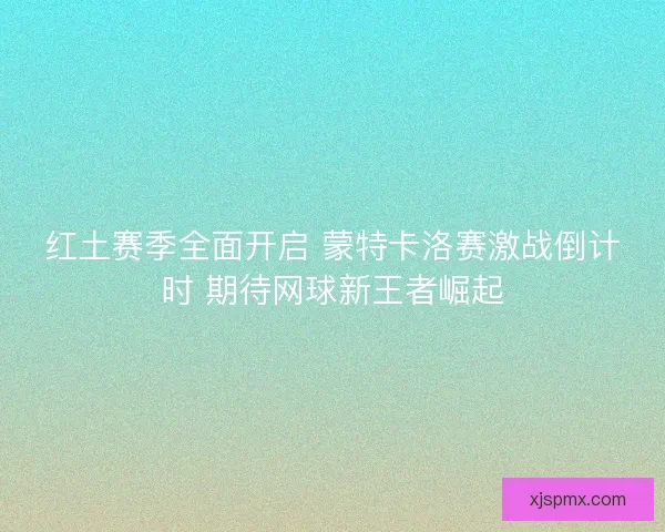 红土赛季全面开启 蒙特卡洛赛激战倒计时 期待网球新王者崛起