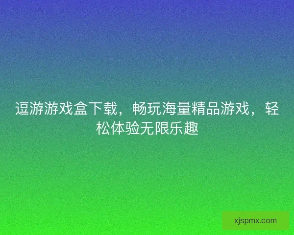逗游游戏盒下载,畅玩海量精品游戏,轻松体验无限乐趣 逗游游戏盒下载,畅玩海量精品游戏,轻松体验无限乐趣