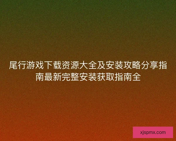 尾行游戏下载资源大全及安装攻略分享指南最新完整安装获取指南全 尾行游戏下载资源大全及安装攻略分享指南最新完整安装获取指南全
