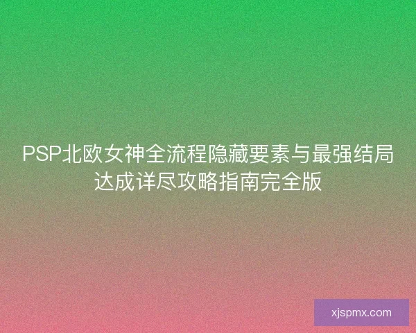 PSP北欧女神全流程隐藏要素与最强结局达成详尽攻略指南完全版 PSP北欧女神全流程隐藏要素与最强结局达成详尽攻略指南完全版