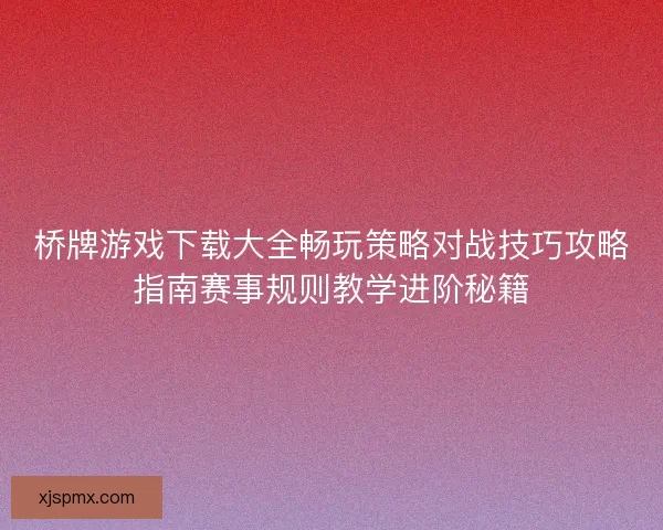 桥牌游戏下载大全畅玩策略对战技巧攻略指南赛事规则教学进阶秘籍 桥牌游戏下载大全畅玩策略对战技巧攻略指南赛事规则教学进阶秘籍