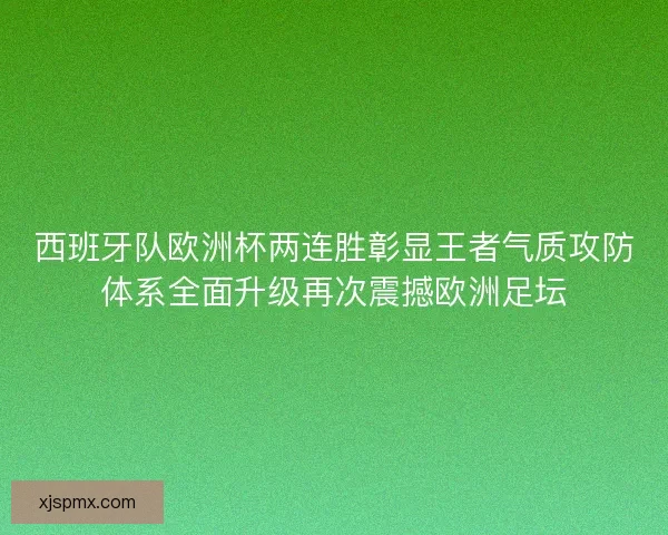 西班牙队欧洲杯两连胜彰显王者气质攻防体系全面升级再次震撼欧洲足坛 西班牙队欧洲杯两连胜彰显王者气质攻防体系全面升级再次震撼欧洲足坛